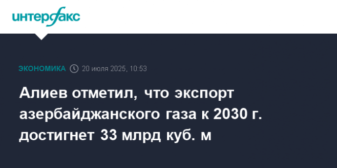 Алиев отметил, что экспорт азербайджанского газа к 2030 г. достигнет 33 млрд куб. м