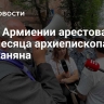 Суд в Армиении арестовал на два месяца архиепископа ААЦ Галстаняна