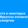 14 августа в некоторых домах Иркутска отключат электроэнергию