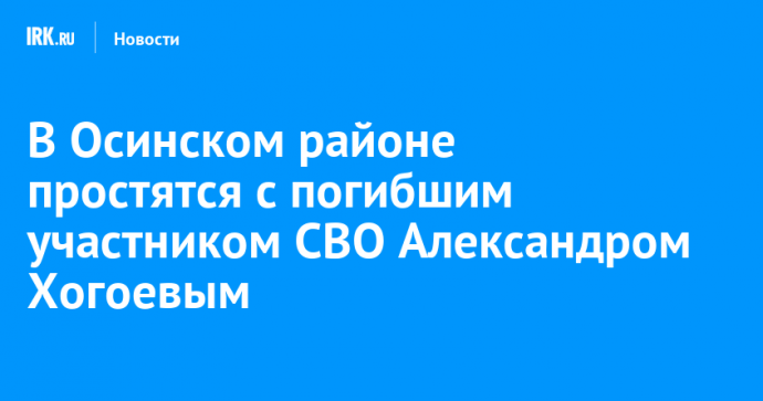 В Осинском районе простятся с погибшим участником СВО Александром Хогоевым