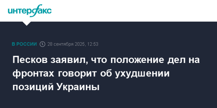 Песков заявил, что положение дел на фронтах говорит об ухудшении позиций Украины