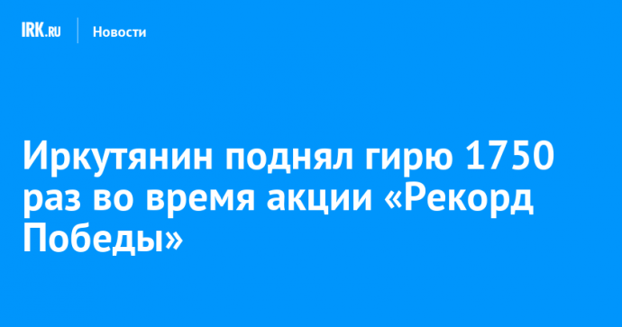 Иркутянин поднял гирю 1750 раз во время акции «Рекорд Победы»