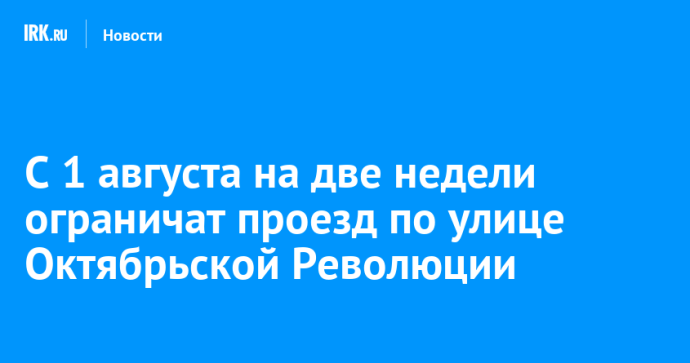 С 1 августа на две недели ограничат проезд по улице Октябрьской Революции