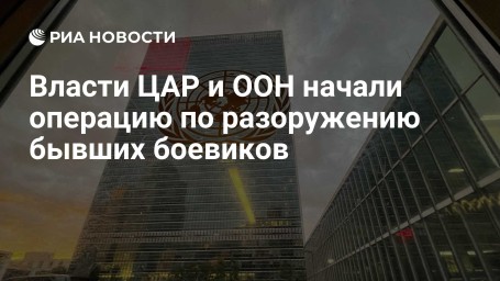 Власти ЦАР и ООН начали операцию по разоружению бывших боевиков