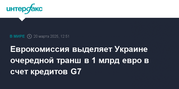 Еврокомиссия выделяет Украине очередной транш в 1 млрд евро в счет кредитов G7
