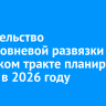 Строительство двухуровневой развязки на Качугском тракте планируют начать в 2026 году