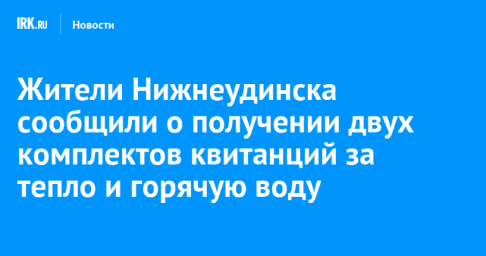 Жители Нижнеудинска сообщили о получении двух комплектов квитанций за тепло и горячую воду