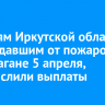 Жителям Иркутской области, пострадавшим от пожаров при урагане 5 апреля, перечислили выплаты
