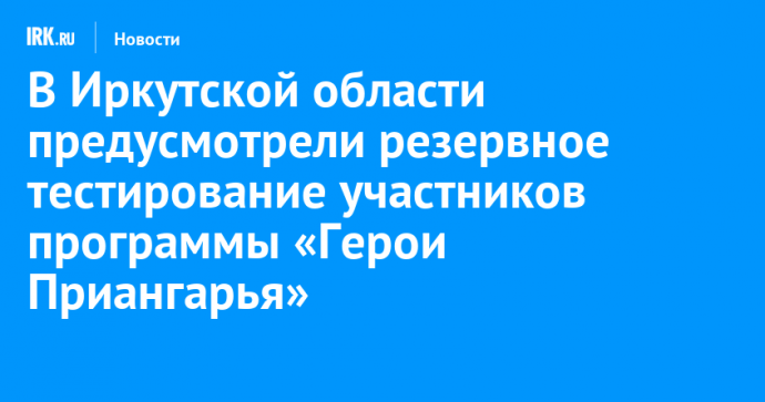 В Иркутской области предусмотрели резервное тестирование участников программы «Герои Приангарья»