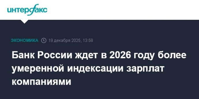 Банк России ждет в 2026 году более умеренной индексации зарплат компаниями