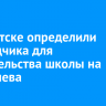 В Иркутске определили подрядчика для строительства школы на Костычева