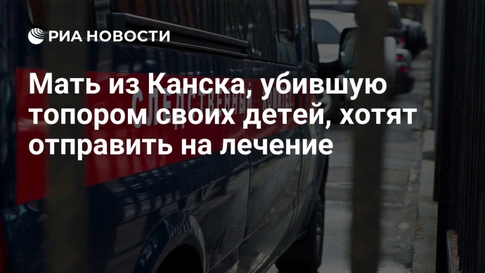 Мать из Канска, убившую топором своих детей, хотят отправить на лечение