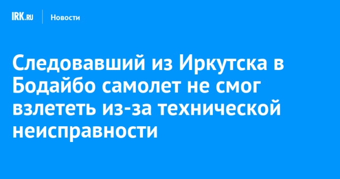 Следовавший из Иркутска в Бодайбо самолет не смог взлететь из-за технической неисправности Следовавший из Иркутска в Бодайбо самолет не смог взлететь из-за технической неисправности