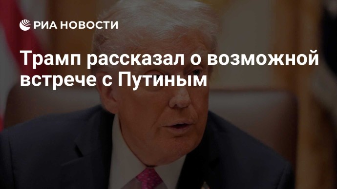 Трамп рассказал о возможной встрече с Путиным