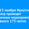 С 6 по 15 ноября Иркутский драмтеатр проведет праздничные мероприятия в честь своего 175-летия