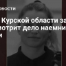 Суд в Курской области заочно рассмотрит дело наемницы из Дании