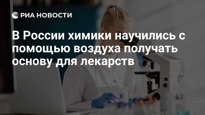В России химики научились с помощью воздуха получать основу для лекарств В России химики научились с помощью воздуха получать основу для лекарств