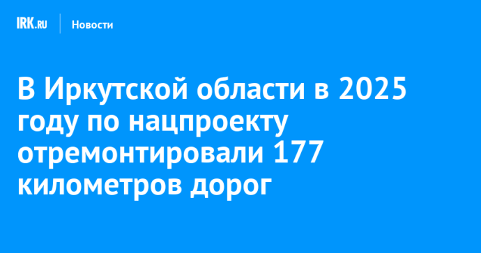В Иркутской области в 2025 году по нацпроекту отремонтировали 177 километров дорог