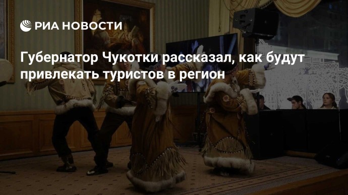 Губернатор Чукотки рассказал, как будут привлекать туристов в регион