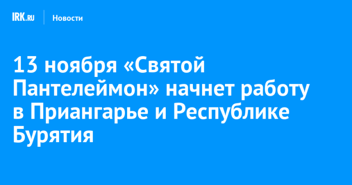 13 ноября «Святой Пантелеймон» начнет работу в Приангарье и Республике Бурятия