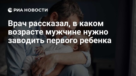 Врач рассказал, в каком возрасте мужчине нужно заводить первого ребенка