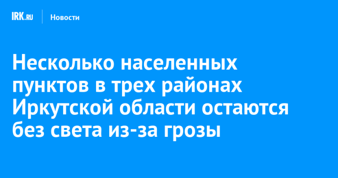 Несколько населенных пунктов в трех районах Иркутской области остаются без света из-за грозы