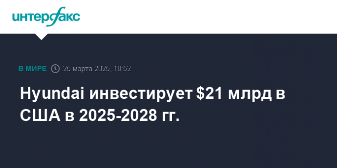 Hyundai инвестирует $21 млрд в США в 2025-2028 гг.