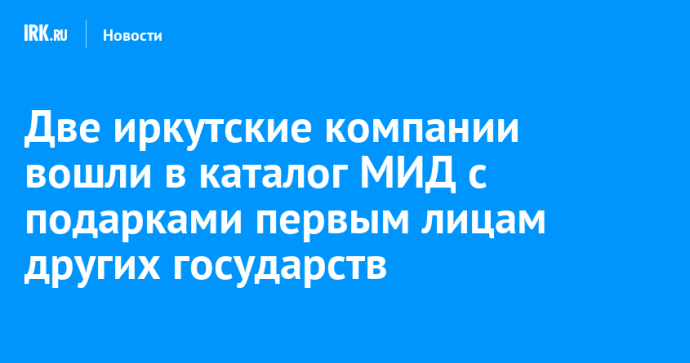 Две иркутские компании вошли в каталог МИД с подарками первым лицам других государств