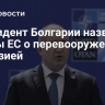 Президент Болгарии назвал планы ЕС о перевооружении иллюзией