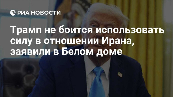 Трамп не боится использовать силу в отношении Ирана, заявили в Белом доме