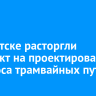В Иркутске расторгли контракт на проектирование переноса трамвайных путей