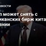 Трамп может снять с американских бирж китайские компании