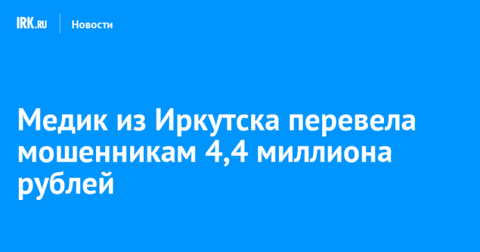 Медик из Иркутска перевела мошенникам 4,4 миллиона рублей Медик из Иркутска перевела мошенникам 4,4 миллиона рублей