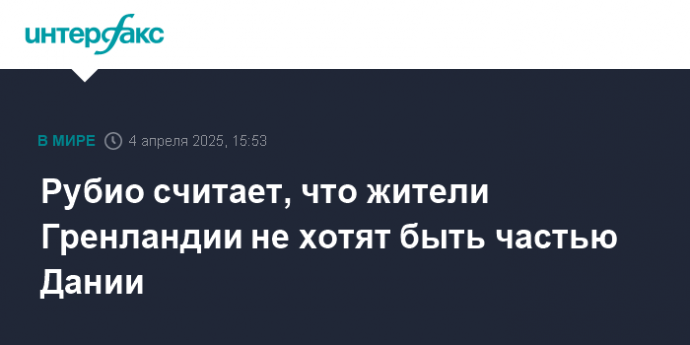 Рубио считает, что жители Гренландии не хотят быть частью Дании