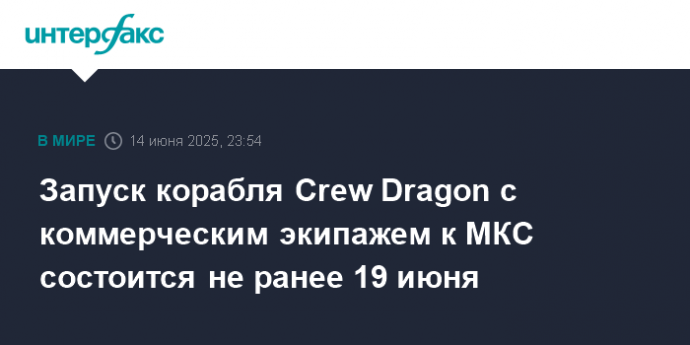 Запуск корабля Crew Dragon с коммерческим экипажем к МКС состоится не ранее 19 июня