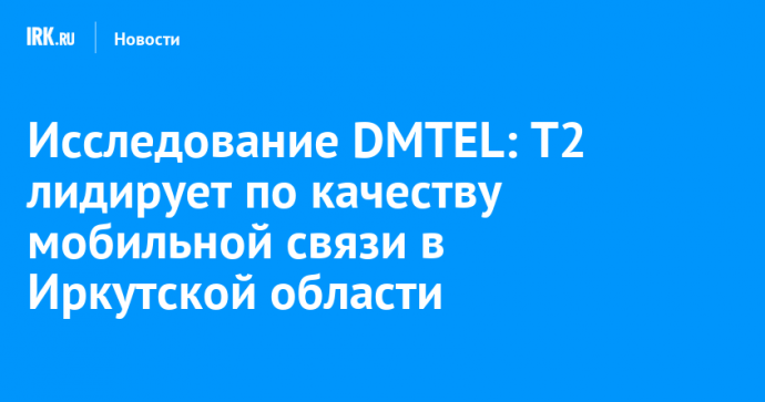 Исследование DMTEL: Т2 лидирует по качеству мобильной связи в Иркутской области