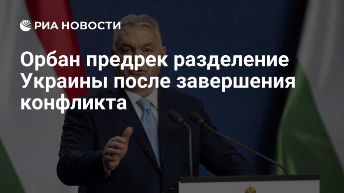 Орбан предрек разделение Украины после завершения конфликта