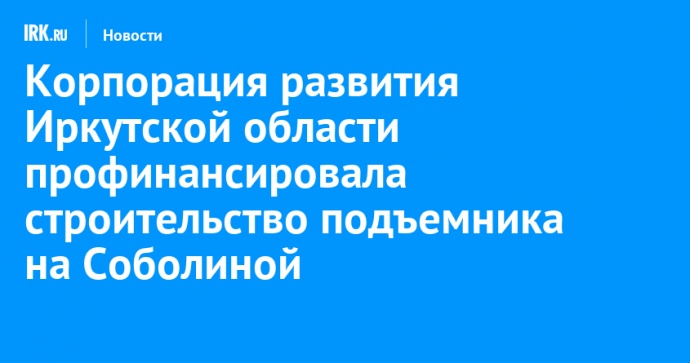 Корпорация развития Иркутской области профинансировала строительство подъемника на Соболиной