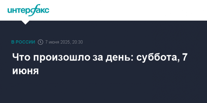 Что произошло за день: суббота, 7 июня