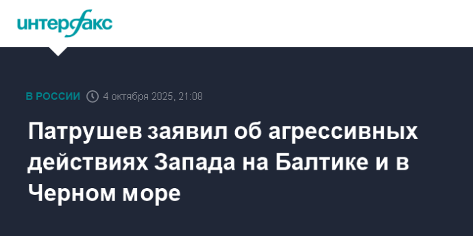 Патрушев заявил об агрессивных действиях Запада на Балтике и в Черном море