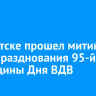 В Иркутске прошел митинг в честь празднования 95-й годовщины Дня ВДВ
