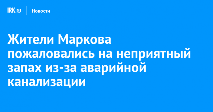 Жители Маркова пожаловались на неприятный запах из-за аварийной канализации