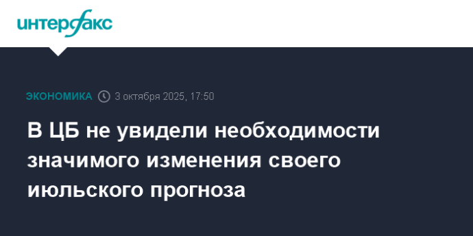 В ЦБ не увидели необходимости значимого изменения своего июльского прогноза В ЦБ не увидели необходимости значимого изменения своего июльского прогноза