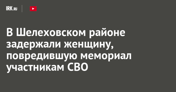 В Шелеховском районе задержали женщину, повредившую мемориал участникам СВО