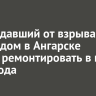 Пострадавший от взрыва жилой дом в Ангарске начнут ремонтировать в мае 2026 года