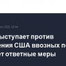 Китай выступает против повышения США ввозных пошлин и примет ответные меры