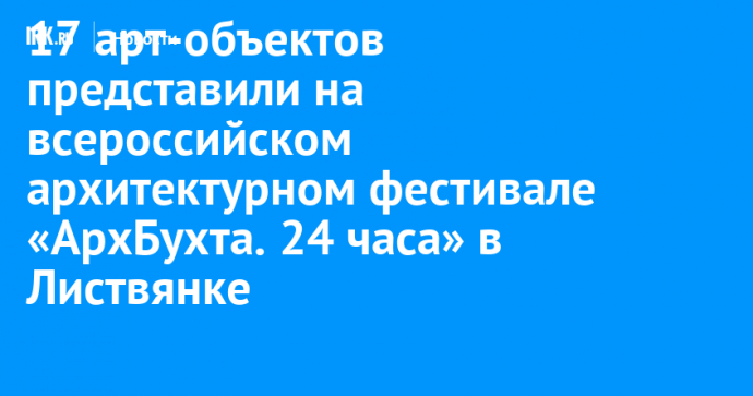 17 арт-объектов представили на всероссийском архитектурном фестивале «АрхБухта. 24 часа» в Листвянке