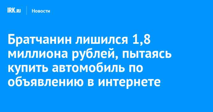Братчанин лишился 1,8 миллиона рублей, пытаясь купить автомобиль по объявлению в интернете