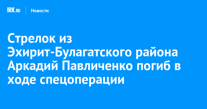 Стрелок из Эхирит-Булагатского района Аркадий Павличенко погиб в ходе спецоперации