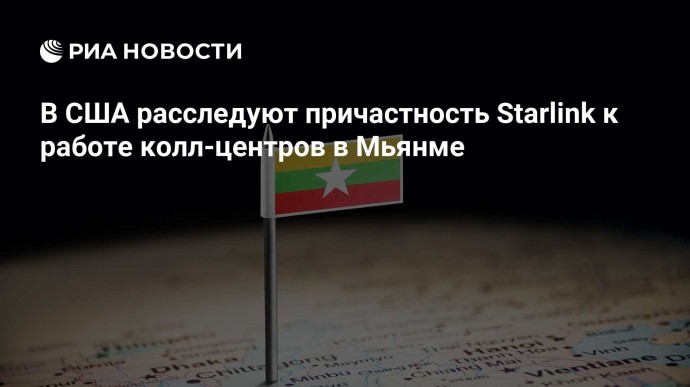 В США расследуют причастность Starlink к работе колл-центров в Мьянме В США расследуют причастность Starlink к работе колл-центров в Мьянме